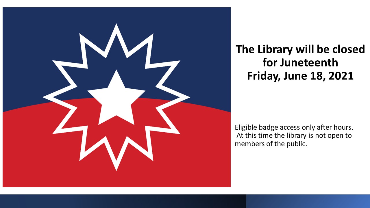 Juneteenth flag beside text: The library will be closed for Juneteenth Friday, June 18, 2021. Eligible badge access only after hours. At this time the library is not open to members of the public.