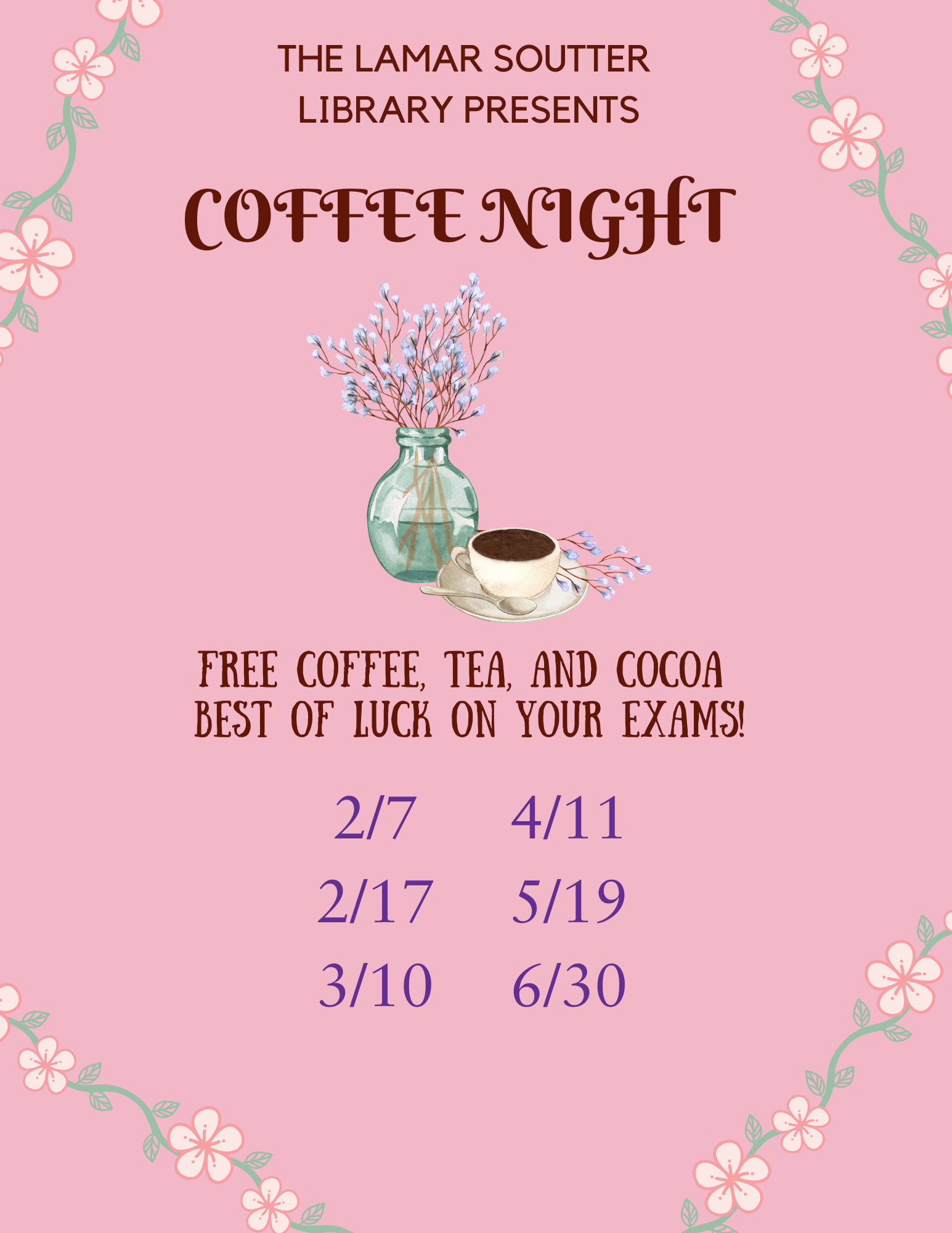 Vase of flowers next to coffee cup with border of flowers and text: The Lamar Soutter Library presents coffee night. Free coffee, tea, and cocoa. Best of luck on your exams. February 7 and 17. March 10. April 11. May 19. June 30.