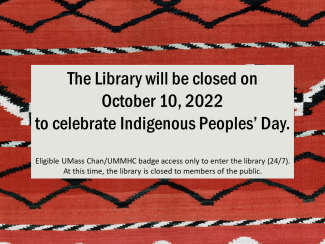 Woven background with text overlaid &quot;The library will be closed on October 10, 2022 to celebrate Indigenous Peoples' Day. Eligible UMass Chan/ UMMHC badge access only to enter the library (24/7). At this time, the library is closed to members of the public.&quot;